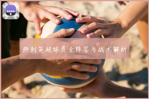 热刺英超球员全阵容与战术解析