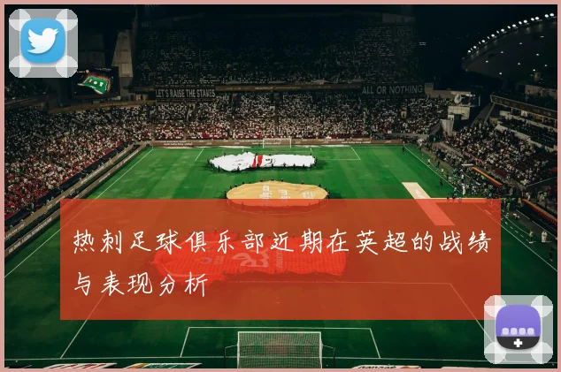 热刺足球俱乐部近期在英超的战绩与表现分析
