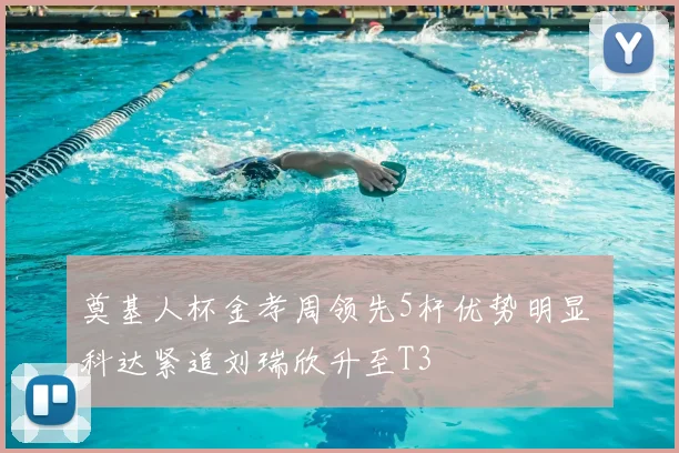 奠基人杯金孝周领先5杆优势明显 科达紧追刘瑞欣升至T3