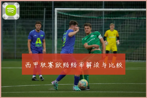 西甲联赛欧赔赔率解读与比较