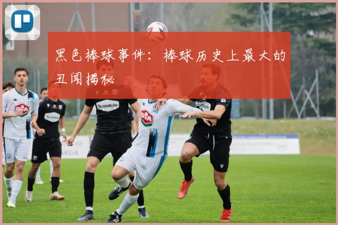 黑色棒球事件:棒球历史上最大的丑闻揭秘