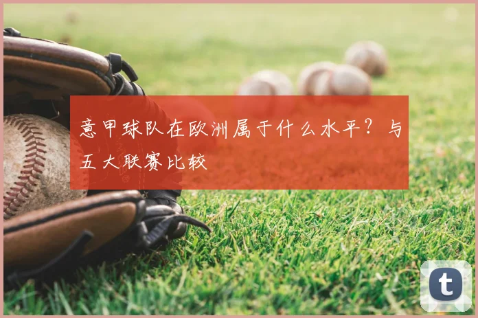 意甲球队在欧洲属于什么水平？与五大联赛比较