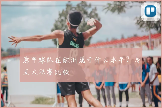 意甲球队在欧洲属于什么水平？与五大联赛比较