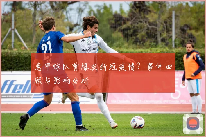 意甲球队曾爆发新冠疫情?事件回顾与影响分析